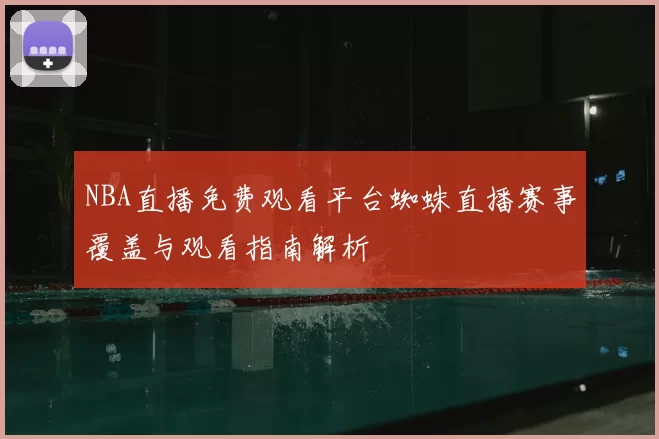 NBA直播免费观看平台蜘蛛直播赛事覆盖与观看指南解析