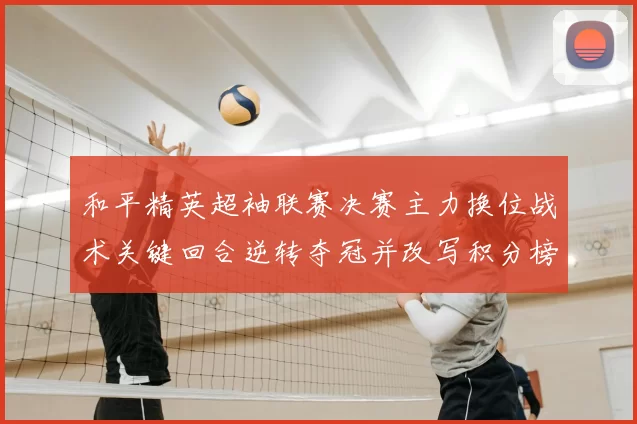 和平精英超袖联赛决赛主力换位战术关键回合逆转夺冠并改写积分榜
