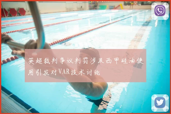 英超裁判争议判罚涉及西甲硅油使用引发对VAR技术讨论