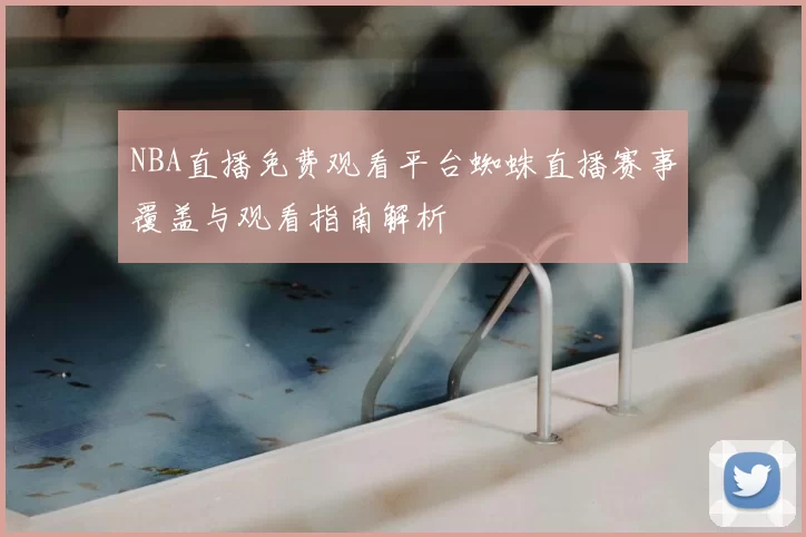 NBA直播免费观看平台蜘蛛直播赛事覆盖与观看指南解析