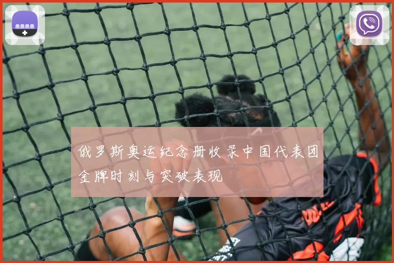 俄罗斯奥运纪念册收录中国代表团金牌时刻与突破表现