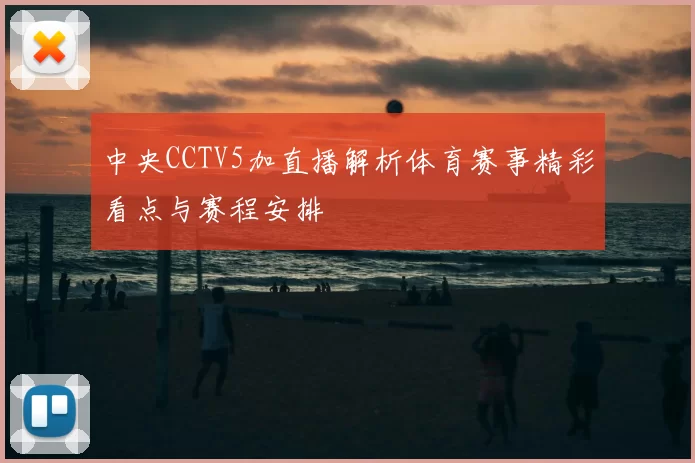 中央CCTV5加直播解析体育赛事精彩看点与赛程安排