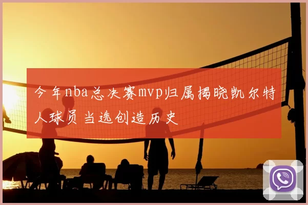 今年nba总决赛mvp归属揭晓凯尔特人球员当选创造历史