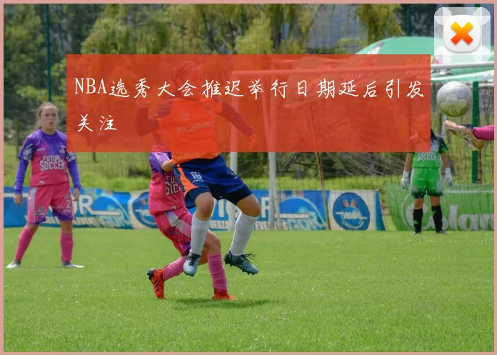 NBA选秀大会推迟举行日期延后引发关注