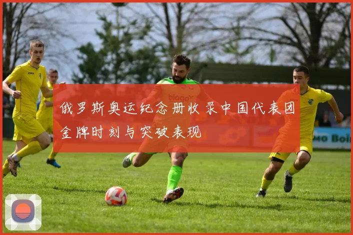 俄罗斯奥运纪念册收录中国代表团金牌时刻与突破表现