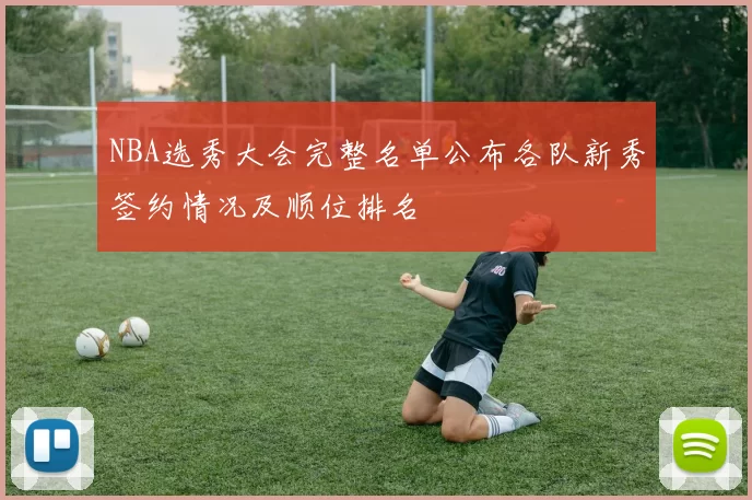NBA选秀大会完整名单公布各队新秀签约情况及顺位排名