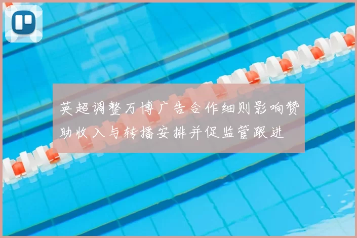 英超调整万博广告合作细则影响赞助收入与转播安排并促监管跟进