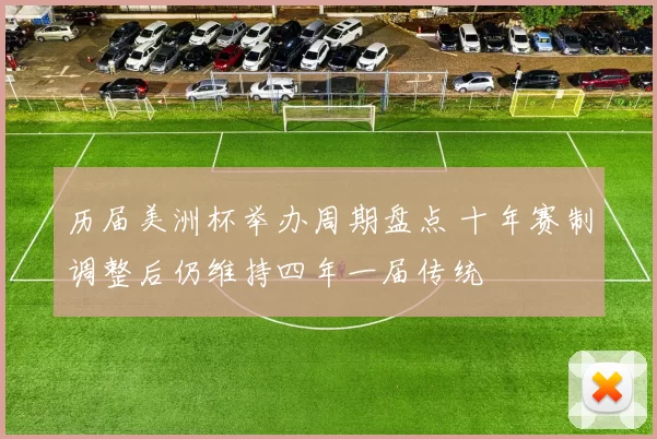 历届美洲杯举办周期盘点 十年赛制调整后仍维持四年一届传统