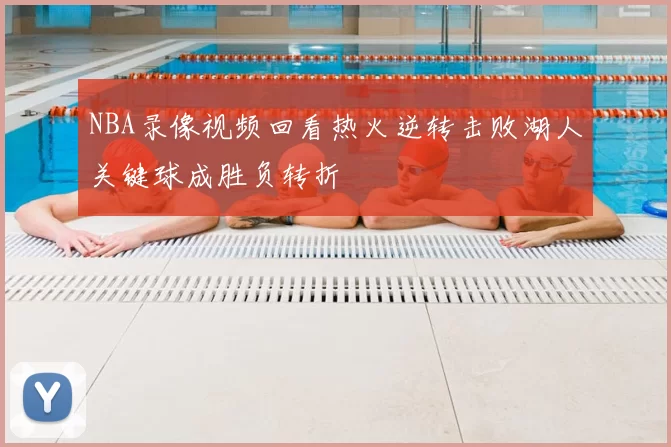 NBA录像视频回看热火逆转击败湖人关键球成胜负转折