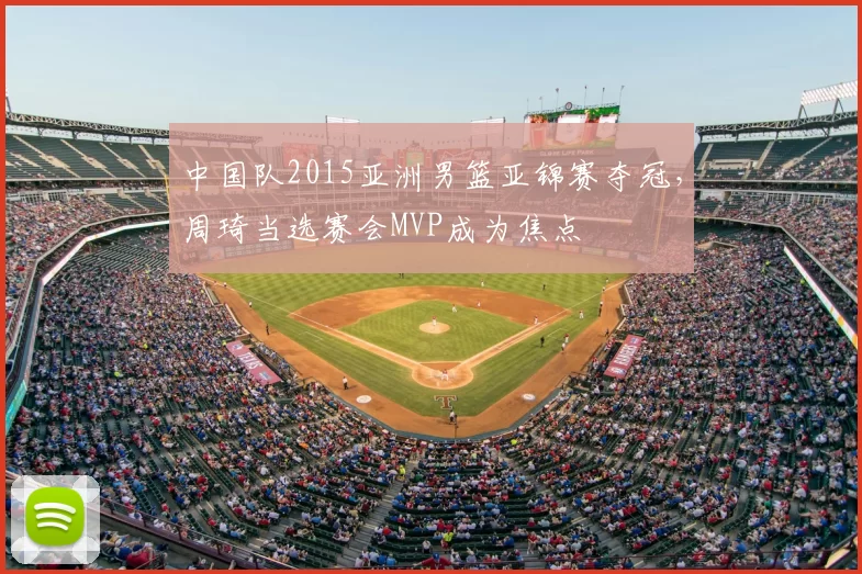 中国队2015亚洲男篮亚锦赛夺冠，周琦当选赛会MVP成为焦点