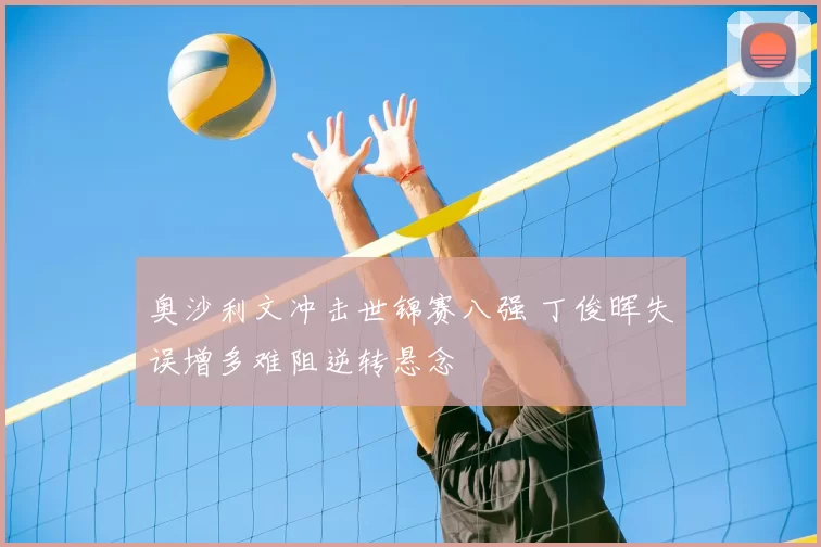 奥沙利文冲击世锦赛八强 丁俊晖失误增多难阻逆转悬念