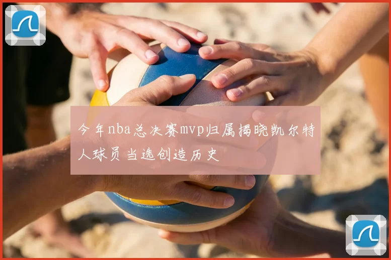 今年nba总决赛mvp归属揭晓凯尔特人球员当选创造历史