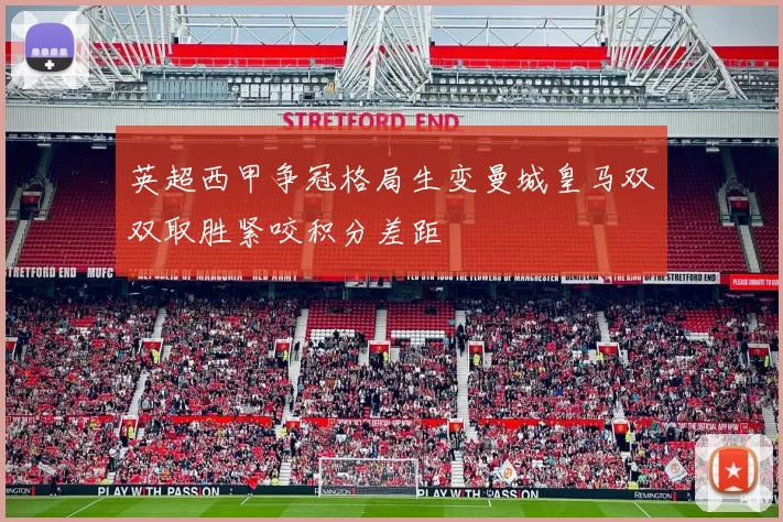 英超西甲争冠格局生变曼城皇马双双取胜紧咬积分差距