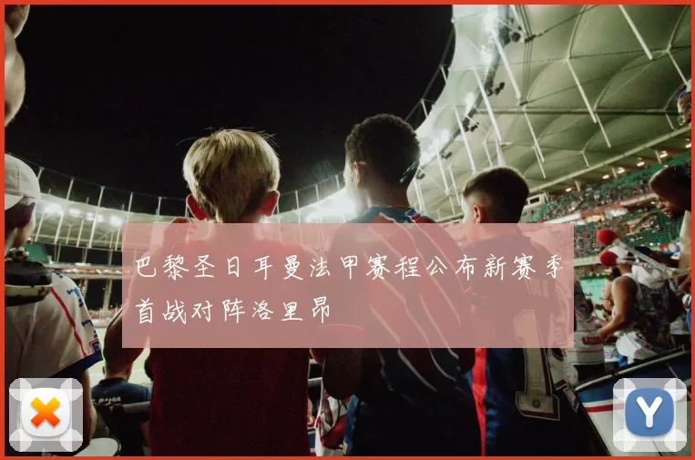 巴黎圣日耳曼法甲赛程公布新赛季首战对阵洛里昂