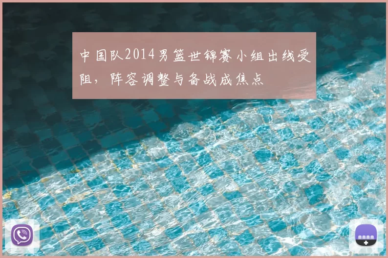 中国队2014男篮世锦赛小组出线受阻,阵容调整与备战成焦点