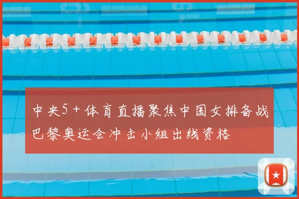 中央5＋体育直播聚焦中国女排备战巴黎奥运会冲击小组出线资格
