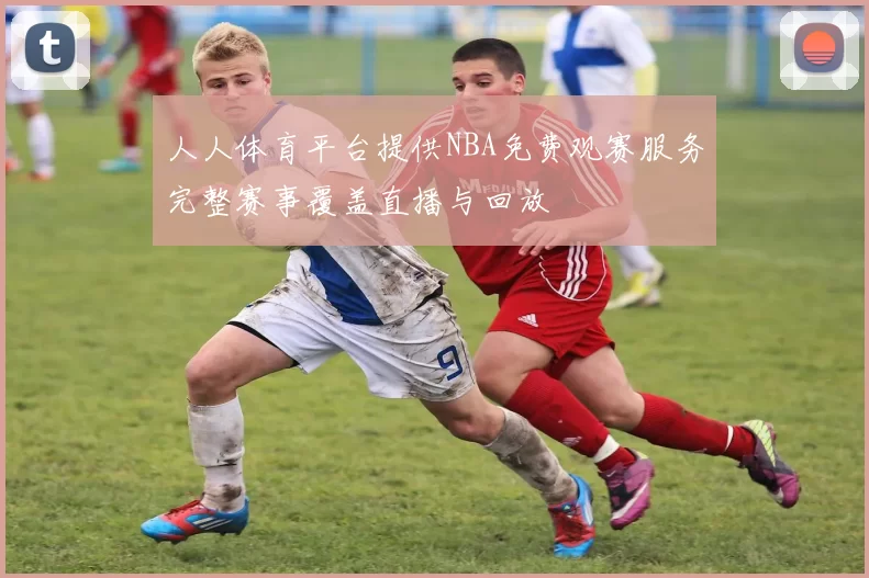 人人体育平台提供NBA免费观赛服务完整赛事覆盖直播与回放