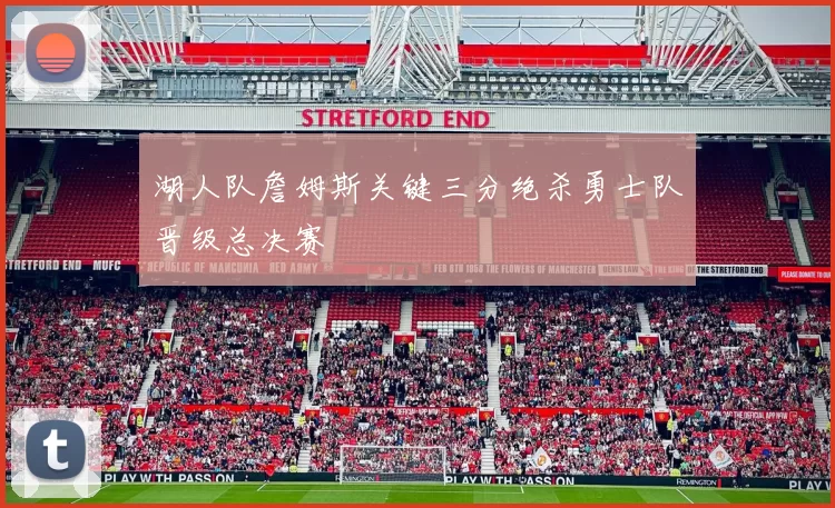 湖人队詹姆斯关键三分绝杀勇士队晋级总决赛