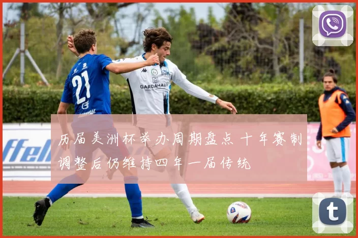 历届美洲杯举办周期盘点 十年赛制调整后仍维持四年一届传统