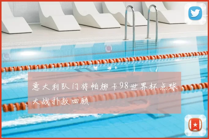 意大利队门将帕柳卡98世界杯点球大战扑救回顾