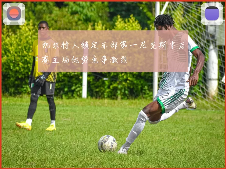 凯尔特人锁定东部第一尼克斯季后赛主场优势竞争激烈